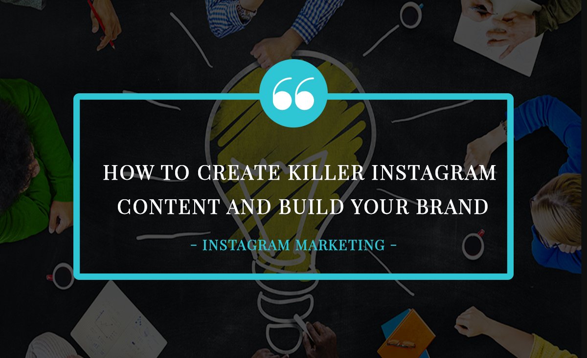 How to Create Killer Instagram Content and Build Your Brand